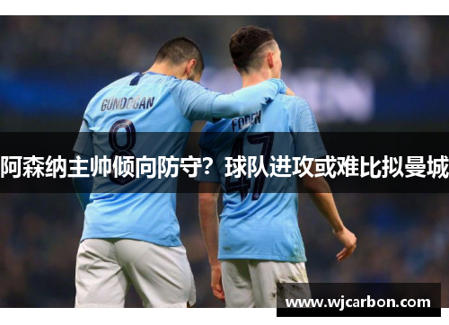 阿森纳主帅倾向防守？球队进攻或难比拟曼城